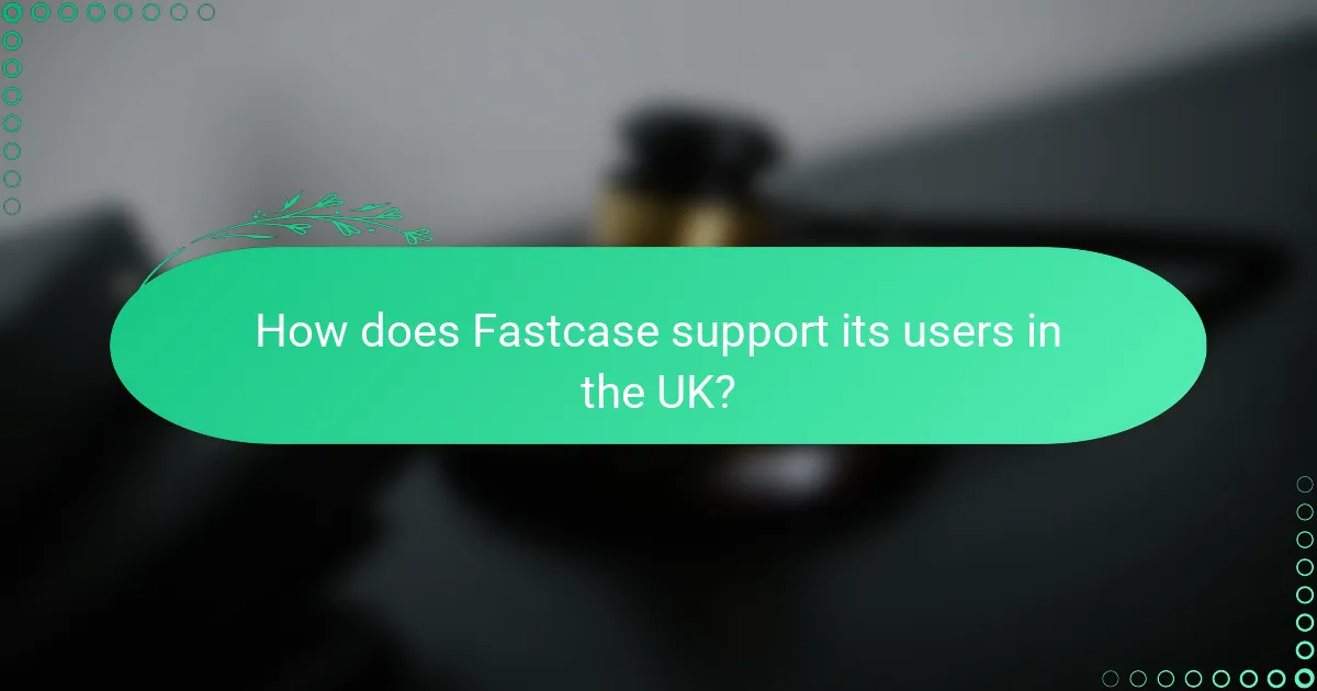 How does Fastcase support its users in the UK?