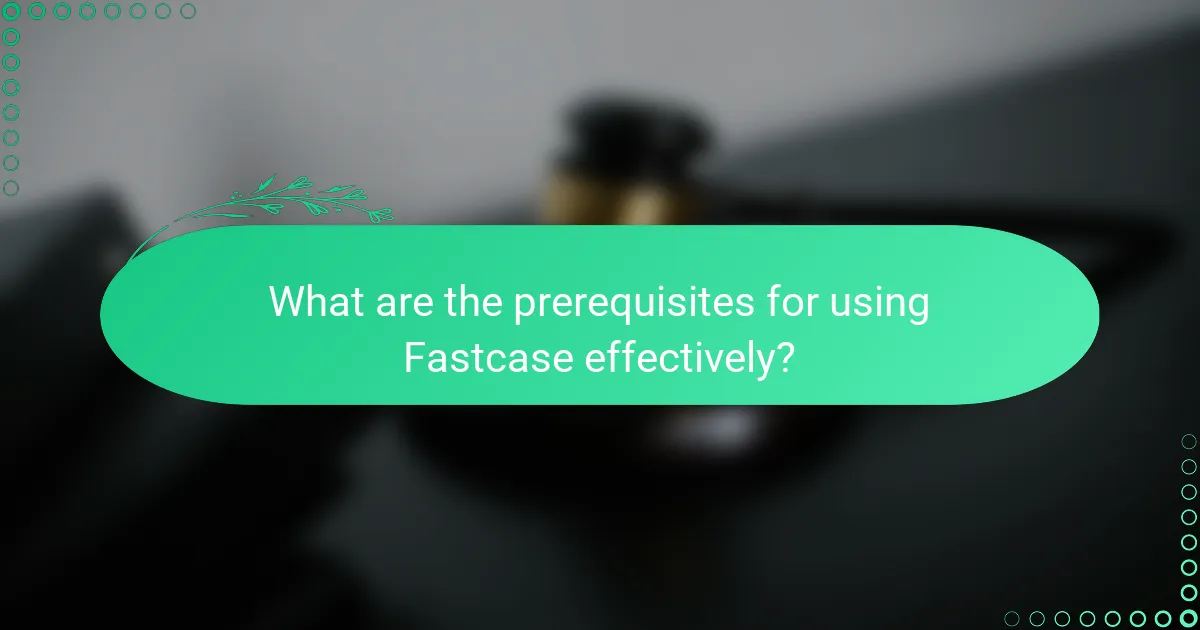 What are the prerequisites for using Fastcase effectively?