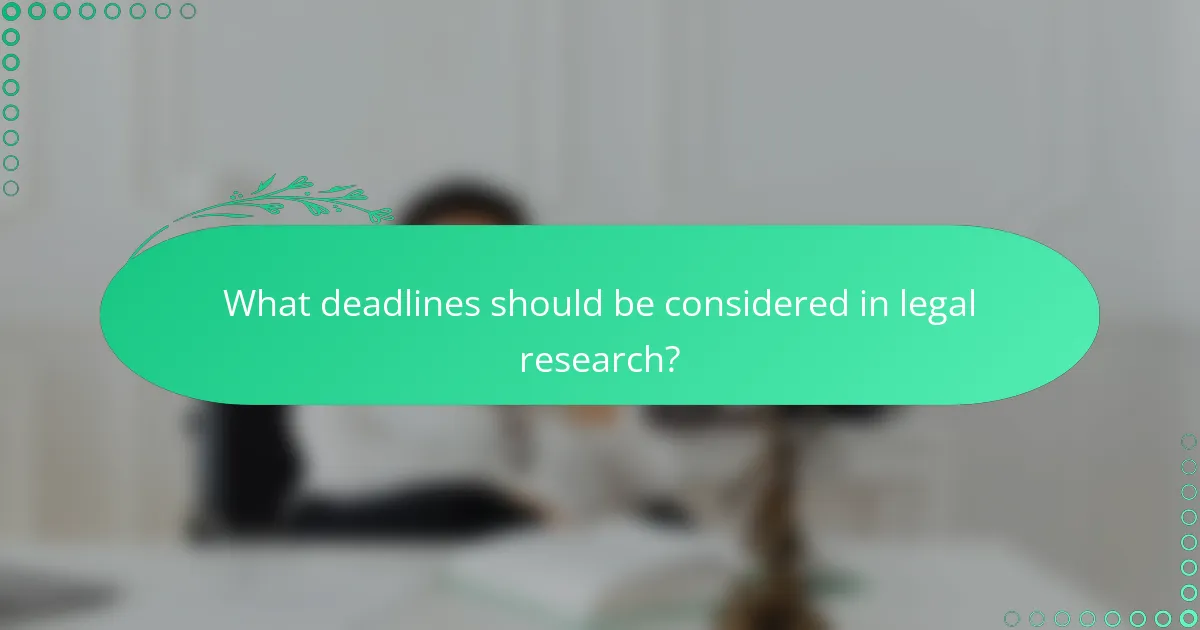 What deadlines should be considered in legal research?