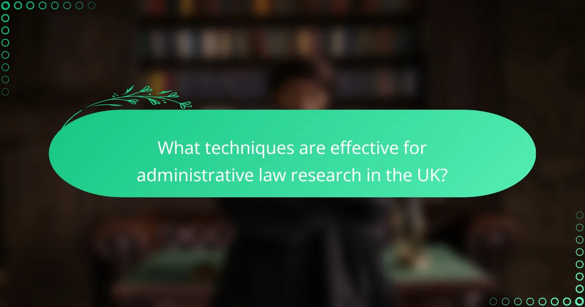 What techniques are effective for administrative law research in the UK?