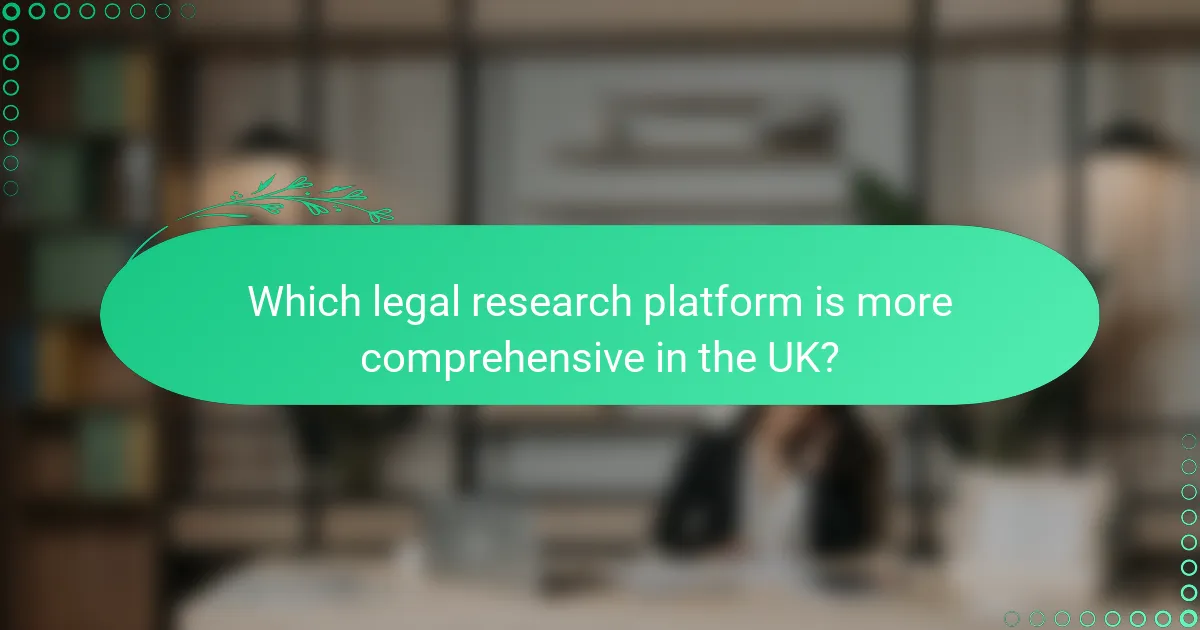 Which legal research platform is more comprehensive in the UK?
